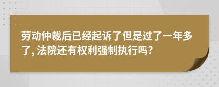 劳动仲裁后已经起诉了但是过了一年多了, 法院还有权利强制执行吗?