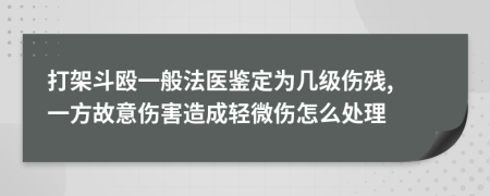 打架斗殴一般法医鉴定为几级伤残, 一方故意伤害造成轻微伤怎么处理