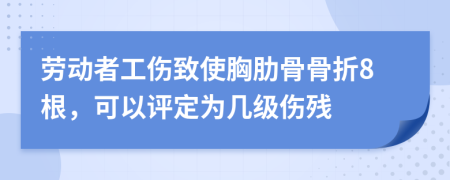 劳动者工伤致使胸肋骨骨折8根，可以评定为几级伤残