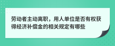 劳动者主动离职，用人单位是否有权获得经济补偿金的相关规定有哪些