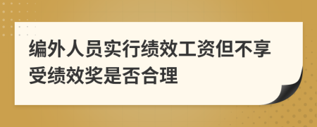编外人员实行绩效工资但不享受绩效奖是否合理