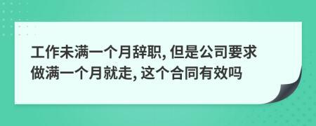 工作未满一个月辞职, 但是公司要求做满一个月就走, 这个合同有效吗