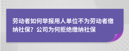 劳动者如何举报用人单位不为劳动者缴纳社保？公司为何拒绝缴纳社保