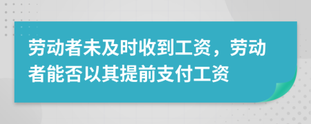 劳动者未及时收到工资，劳动者能否以其提前支付工资