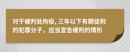 对于被判处拘役, 三年以下有期徒刑的犯罪分子，应当宣告缓刑的情形