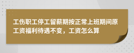 工伤职工停工留薪期按正常上班期间原工资福利待遇不变，工资怎么算