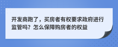 开发商跑了，买房者有权要求政府进行监管吗？怎么保障购房者的权益