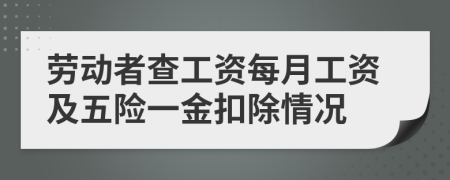 劳动者查工资每月工资及五险一金扣除情况