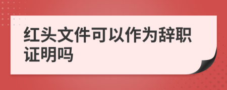 红头文件可以作为辞职证明吗