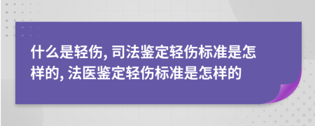 什么是轻伤, 司法鉴定轻伤标准是怎样的, 法医鉴定轻伤标准是怎样的