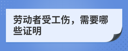 劳动者受工伤，需要哪些证明