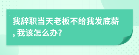 我辞职当天老板不给我发底薪, 我该怎么办?