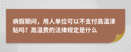 病假期间，用人单位可以不支付高温津贴吗？高温费的法律规定是什么