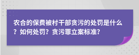 农合的保费被村干部贪污的处罚是什么？如何处罚？贪污罪立案标准？