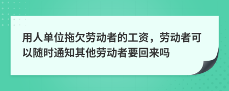 用人单位拖欠劳动者的工资，劳动者可以随时通知其他劳动者要回来吗