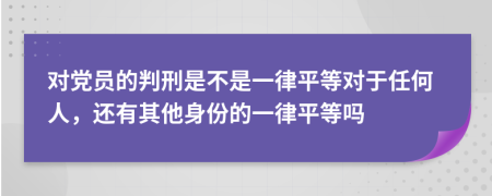 对党员的判刑是不是一律平等对于任何人，还有其他身份的一律平等吗