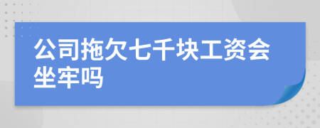 公司拖欠七千块工资会坐牢吗