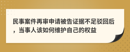 民事案件再审申请被告证据不足驳回后，当事人该如何维护自己的权益