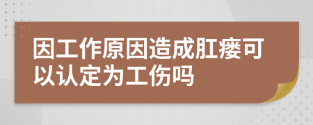 因工作原因造成肛瘘可以认定为工伤吗