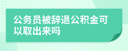 公务员被辞退公积金可以取出来吗