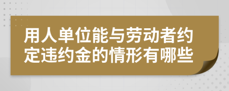 用人单位能与劳动者约定违约金的情形有哪些