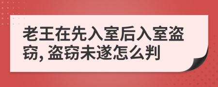 老王在先入室后入室盗窃, 盗窃未遂怎么判