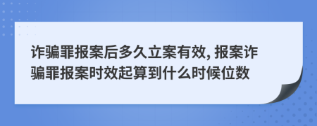 诈骗罪报案后多久立案有效, 报案诈骗罪报案时效起算到什么时候位数