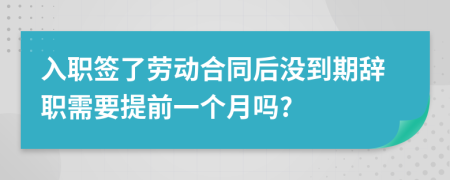 入职签了劳动合同后没到期辞职需要提前一个月吗?