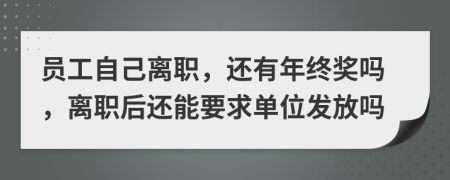 员工自己离职，还有年终奖吗，离职后还能要求单位发放吗