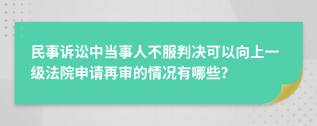 民事诉讼中当事人不服判决可以向上一级法院申请再审的情况有哪些？