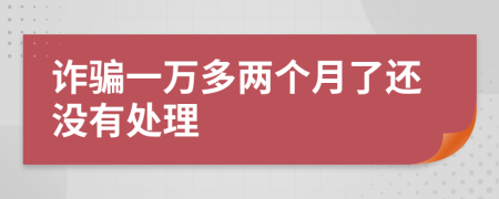 诈骗一万多两个月了还没有处理