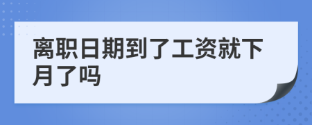 离职日期到了工资就下月了吗