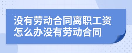 没有劳动合同离职工资怎么办没有劳动合同