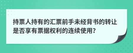 持票人持有的汇票前手未经背书的转让是否享有票据权利的连续使用？