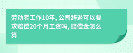 劳动者工作10年, 公司辞退可以要求赔偿20个月工资吗, 赔偿金怎么算