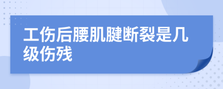 工伤后腰肌腱断裂是几级伤残