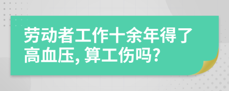 劳动者工作十余年得了高血压, 算工伤吗?