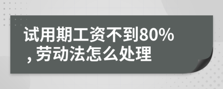 试用期工资不到80% , 劳动法怎么处理