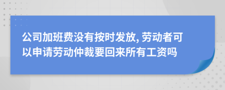 公司加班费没有按时发放, 劳动者可以申请劳动仲裁要回来所有工资吗