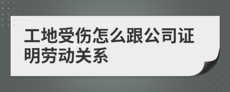 工地受伤怎么跟公司证明劳动关系