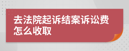 去法院起诉结案诉讼费怎么收取