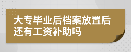 大专毕业后档案放置后还有工资补助吗