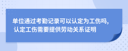 单位通过考勤记录可以认定为工伤吗, 认定工伤需要提供劳动关系证明