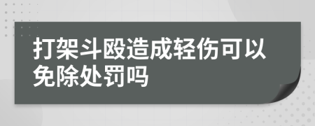 打架斗殴造成轻伤可以免除处罚吗