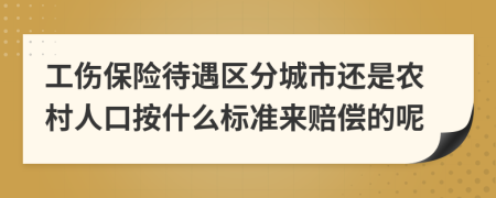 工伤保险待遇区分城市还是农村人口按什么标准来赔偿的呢
