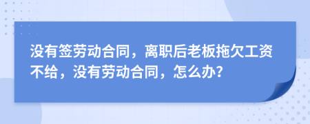 没有签劳动合同，离职后老板拖欠工资不给，没有劳动合同，怎么办？