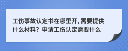 工伤事故认定书在哪里开, 需要提供什么材料？申请工伤认定需要什么