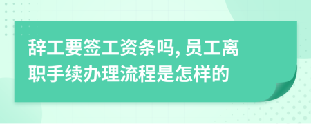 辞工要签工资条吗, 员工离职手续办理流程是怎样的