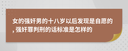 女的强奸男的十八岁以后发现是自愿的, 强奸罪判刑的话标准是怎样的