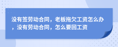 没有签劳动合同，老板拖欠工资怎么办，没有劳动合同，怎么要回工资